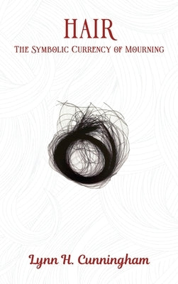 Hair: The Symbolic Currency of Mourning by Cunningham, Lynn H.