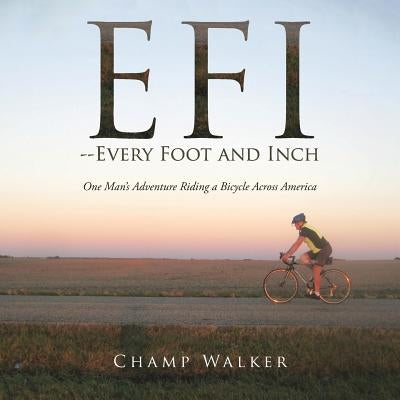 EFI-- Every Foot and Inch: One Mans Adventure Riding a Bicycle Across America by Walker, Champ