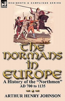 The Normans in Europe: a History of the "Northmen" AD 700 to 1135 by Johnson, Arthur Henry