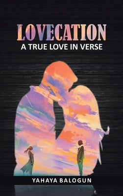 Lovecation: A True Love in Verse by Balogun, Yahaya