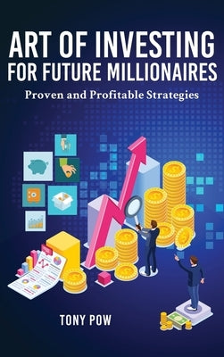 Art of Investing for Future Millionaires: Proven and Profitable Strategies by Pow, Tony
