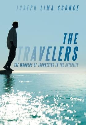 The Travelers: The Wonders of Journeying in the Afterlife by Sconce, Joseph Lima