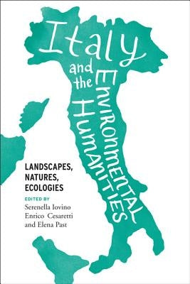 Italy and the Environmental Humanities: Landscapes, Natures, Ecologies by Iovino, Serenella