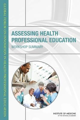 Assessing Health Professional Education: Workshop Summary by Institute of Medicine