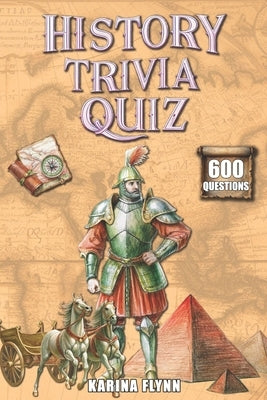 History Trivia Quiz: 600 Thematic Questions and Answers from Ancient Times to the Modern Era. Activity Book for Adults and Family Game. by Flynn, Karina