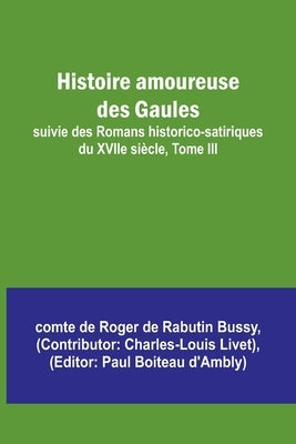 Histoire amoureuse des Gaules; suivie des Romans historico-satiriques du XVIIe siècle, Tome III by Bussy, Comte de