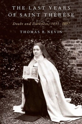 Last Years of Saint Therese: Doubt and Darkness, 1895-1897 by Nevin, Thomas R.