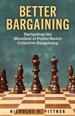 Better Bargaining: Navigating the Mineﬁeld of Public Sector Collective Bargaining by Pittner, Nicholas A.
