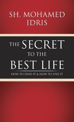 The Secret to the Best Life: How to Find It & How to Live It by Idris, Sh Mohamed
