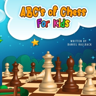 ABC's Of Chess For Kids: Teaching Chess Terms and Strategy One Letter at a Time to Aspiring Chess Players from Children to Adult by Hallback, Daniel