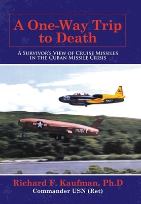 A One-Way Trip to Death: A Survivor's View of Cruise Missiles in the Cuban Missile Crisis by Kaufman Ph. D., Richard F.