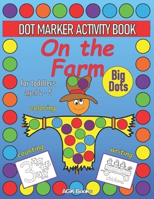 DOT MARKER ACTIVITY BOOK ON THE FARM For Toddlers aged 2-5: Coloring, Counting, Writing and Cute Pictures with a Farm Theme for Preschoolers, Kinderga by Books, Agk