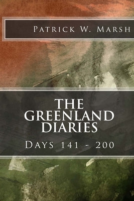 The Greenland Diaries: Days 141 - 200 by Marsh, Patrick W.