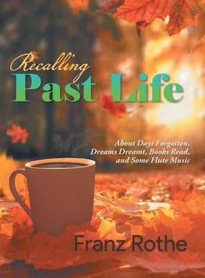 Recalling Past Life: About Days Forgotten, Dreams Dreamt, Books Read, and Some Flute Music by Franz Rothe