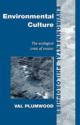 Environmental Culture: The Ecological Crisis of Reason by Plumwood, Val