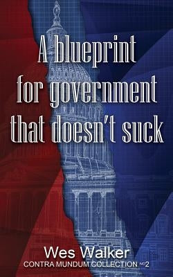 A Blueprint for Government that Doesn't Suck by Walker, Wes