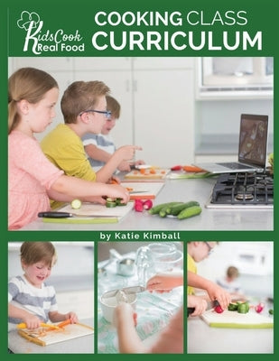 Kids Cook Real Food: Cooking Class Curriculum by Kimball, Katie