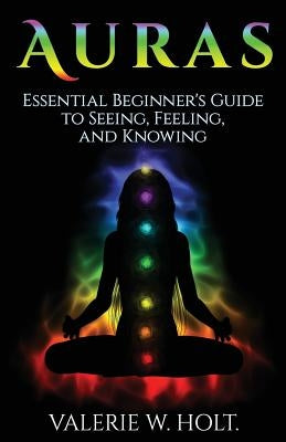 Auras: Essential Beginner's Guide to Seeing, Feeling, and Knowing by Holt, Valerie W.
