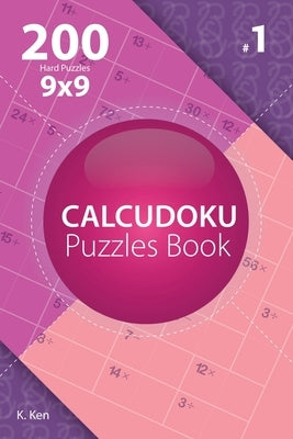 Calcudoku - 200 Hard Puzzles 9x9 (Volume 1) by Ken, K.