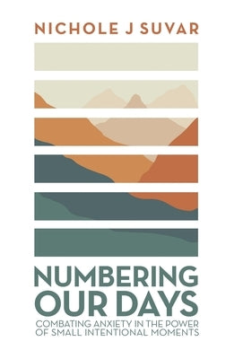 Numbering Our Days: Combating Anxiety in the Power of Small Intentional Moments by Suvar, Nichole J.