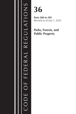 Code of Federal Regulations, Title 36 Parks, Forests, and Public Property 200-299, 2023 by Office of the Federal Register (U S )