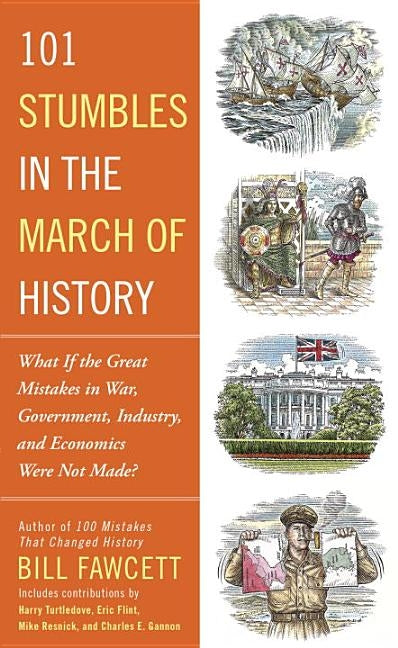 101 Stumbles in the March of History: What If the Great Mistakes in War, Government, Industry, and Economics Were Not Made? by Fawcett, Bill