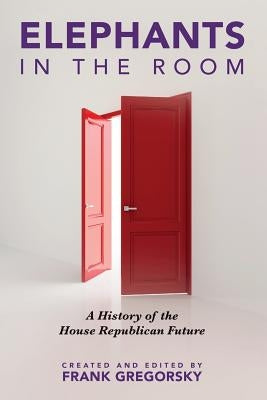Elephants in the Room: A History of the House Republican Future by Gregorsky, Frank