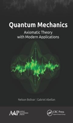 Quantum Mechanics: Axiomatic Theory with Modern Applications by Bolivar, Nelson