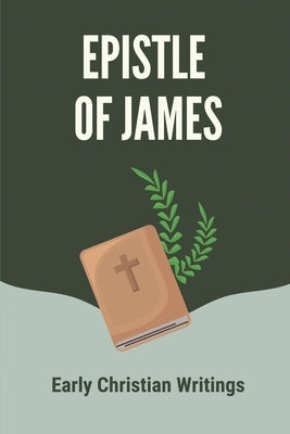 Epistle Of James: Early Christian Writings: Read The Book Of James From The Bible by Vilkoski, Carlee