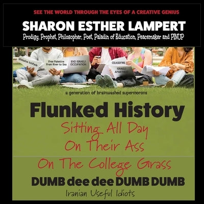 Flunked History: Sitting All Day on Their Ass on The College Grass - 5 STAR REVIEWS! by Lampert, Sharon Esther