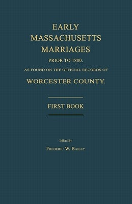 Early Massachusetts Marriages Prior to 1800, as Found on the Official Records of Worcester County. First Book by Bailey, Frederic W.