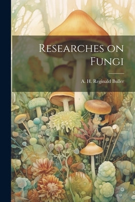 Researches on Fungi by Buller, A. H. Reginald (Arthur Henry