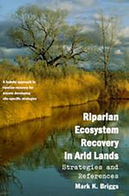 Riparian Ecosystem Recovery in Arid Lands: Strategies and References by Briggs, Mark K.