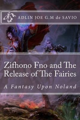 Zifhono Fno and The Release of The Fairies: A Fantasy Upon Noland by Joe G. M., Adlin