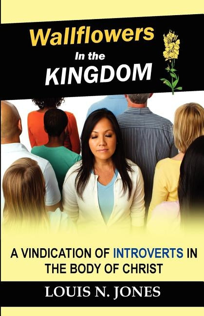 Wallflowers in the Kingdom: A Vindication of Introverts in the Body of Christ. by Jones, Louis N.