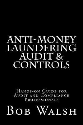 Anti-money Laundering Audit & Controls: Practical Hands-on Guide for Audit and Compliance Professionals by Walsh, Bob