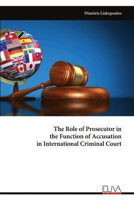 The Role of Prosecutor in the Function of Accusation in International Criminal Court by Liakopoulos, Dimitris
