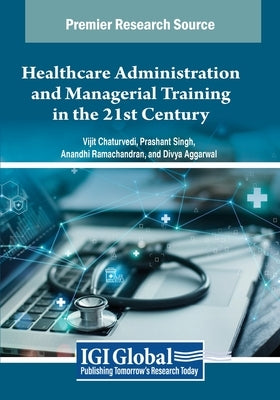 Healthcare Administration and Managerial Training in the 21st Century by Chaturvedi, Vijit