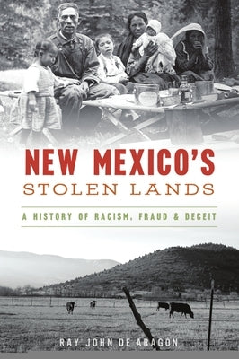 New Mexico's Stolen Lands: A History of Racism, Fraud and Deceit by Aragón, Ray John de