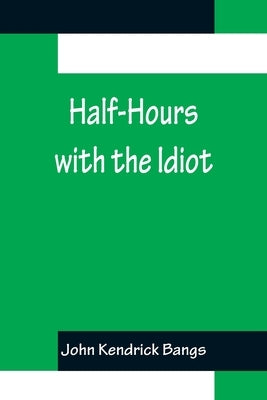 Half-Hours with the Idiot by Kendrick Bangs, John
