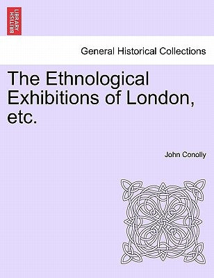 The Ethnological Exhibitions of London, Etc. by Conolly, John