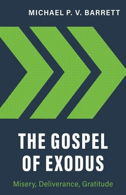 The Gospel of Exodus: Misery, Deliverance, Gratitude by Barrett, Michael P. V.