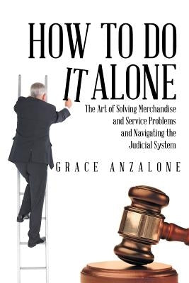 How to Do it Alone: The Art of Solving Merchandise and Service Problems and Navigating the Judicial System by Anzalone, Grace