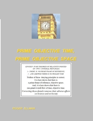 Prime Objective Time, Prime Objective Space: There is a prime frame of reference, objective space and there is one grand overall flow of time, objecti by Ellman, Roger
