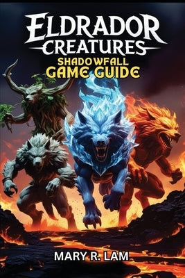 Eldrador Creatures Shadowfall Game Guide: A Complete Walkthrough, Master Every Battle, Unlock Hidden Secrets, Pro Strategies, and Multiplayer Tactics by Lam, Mary R.