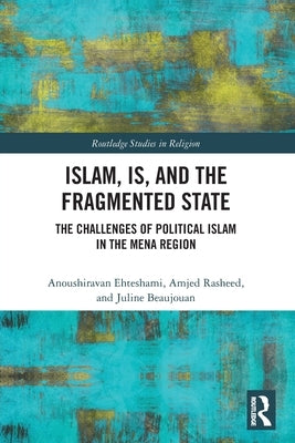 Islam, IS and the Fragmented State: The Challenges of Political Islam in the MENA Region by Ehteshami, Anoushiravan