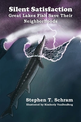 Silent Satisfaction: Great Lakes Fish Save Their Neighborhoods by Schram, Stephen T.