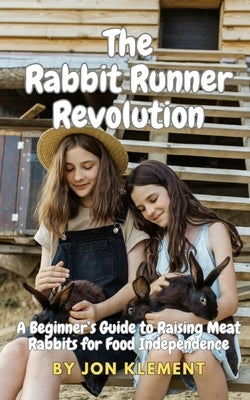 The Rabbit Runner Revolution: A Beginner's Guide to Raising Meat Rabbits for Food Independence by Klement, Jon