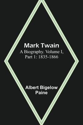 Mark Twain: A Biography. Volume I, Part 1: 1835-1866 by Bigelow Paine, Albert