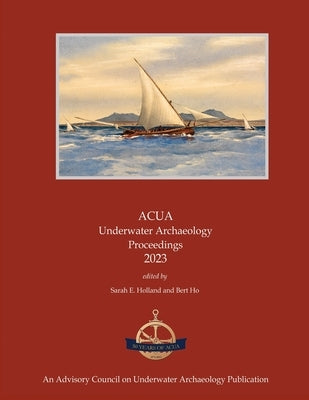 ACUA Underwater Archaeology Proceedings 2023 by Holland, Sarah E.